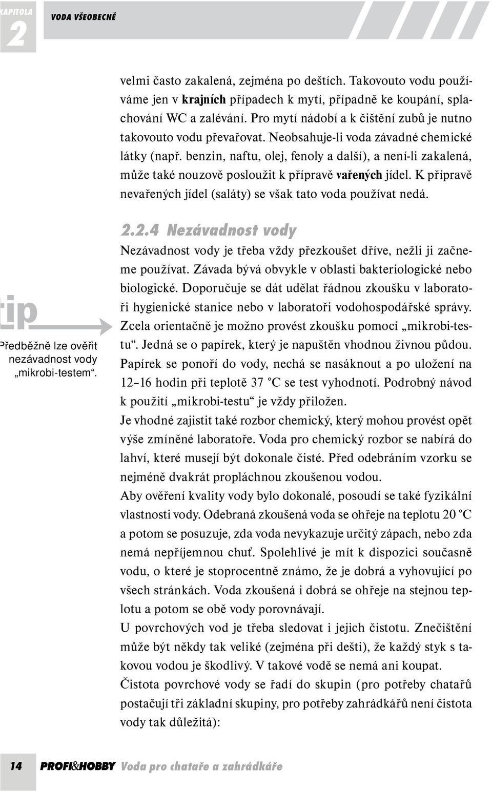 benzin, naftu, olej, fenoly a další), a není-li zakalená, může také nouzově posloužit k přípravě vařených jídel. K přípravě nevařených jídel (saláty) se však tato voda používat nedá.