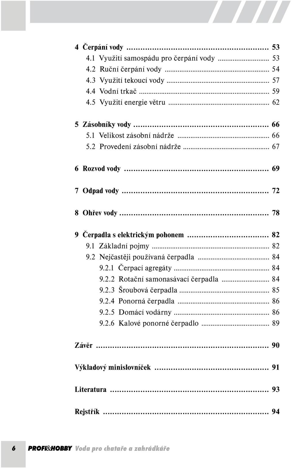 .. 78 9 Čerpadla s elektrickým pohonem... 82 9.1 Základní pojmy... 82 9.2 Nejčastěji používaná čerpadla... 84 9.2.1 Čerpací agregáty... 84 9.2.2 Rotační samonasávací čerpadla... 84 9.2.3 Šroubová čerpadla.