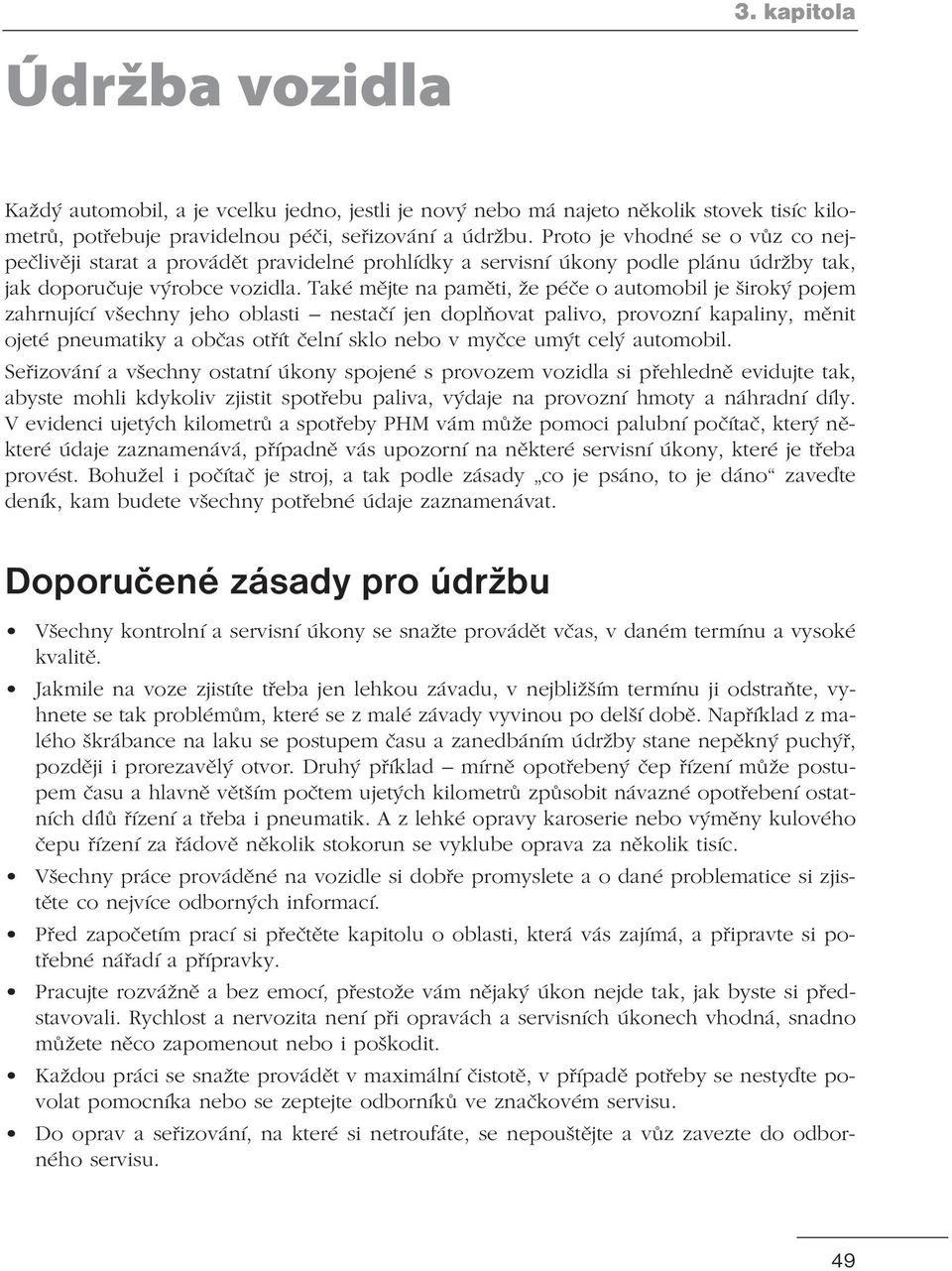 Také mějte na paměti, že péče o automobil je široký pojem zahrnující všechny jeho oblasti nestačí jen doplňovat palivo, provozní kapaliny, měnit ojeté pneumatiky a občas otřít čelní sklo nebo v myčce