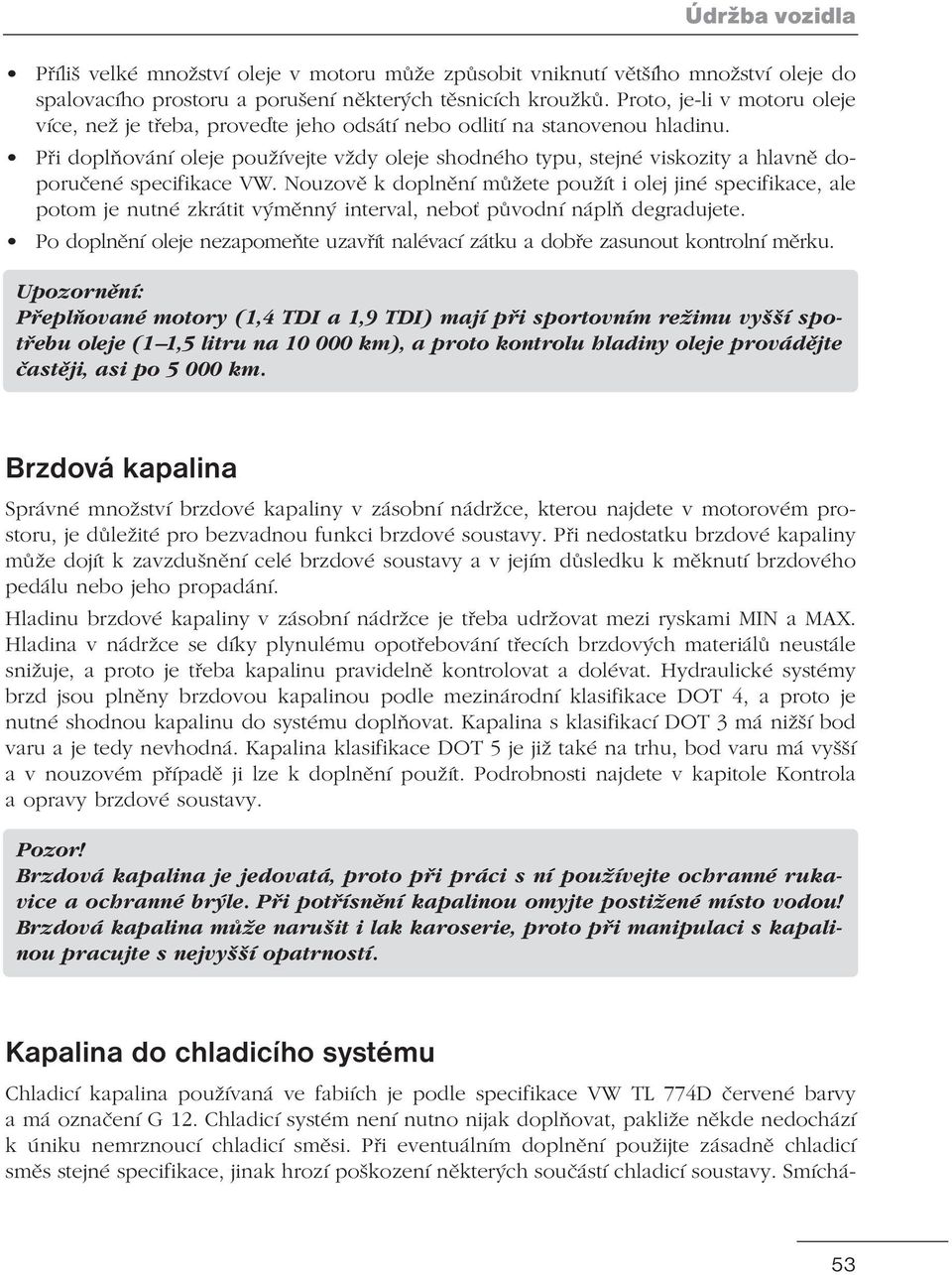 Při doplňování oleje používejte vždy oleje shodného typu, stejné viskozity a hlavně doporučené specifikace VW.