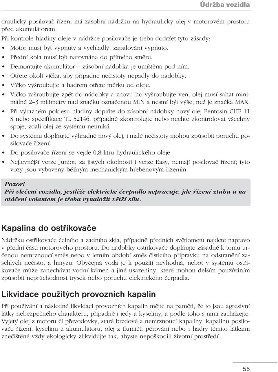 Demontujte akumulátor zásobní nádobka je umístěna pod ním. Otřete okolí víčka, aby případné nečistoty nepadly do nádobky. Víčko vyšroubujte a hadrem otřete měrku od oleje.