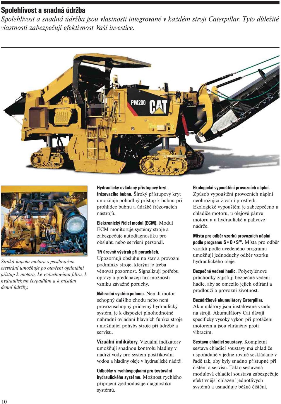 10 Hydraulicky ovládaný přístupový kryt frézovacího bubnu. Široký přístupový kryt umožňuje pohodlný přístup k bubnu při prohlídce bubnu a údržbě frézovacích nástrojů. Elektronický řídicí modul (ECM).
