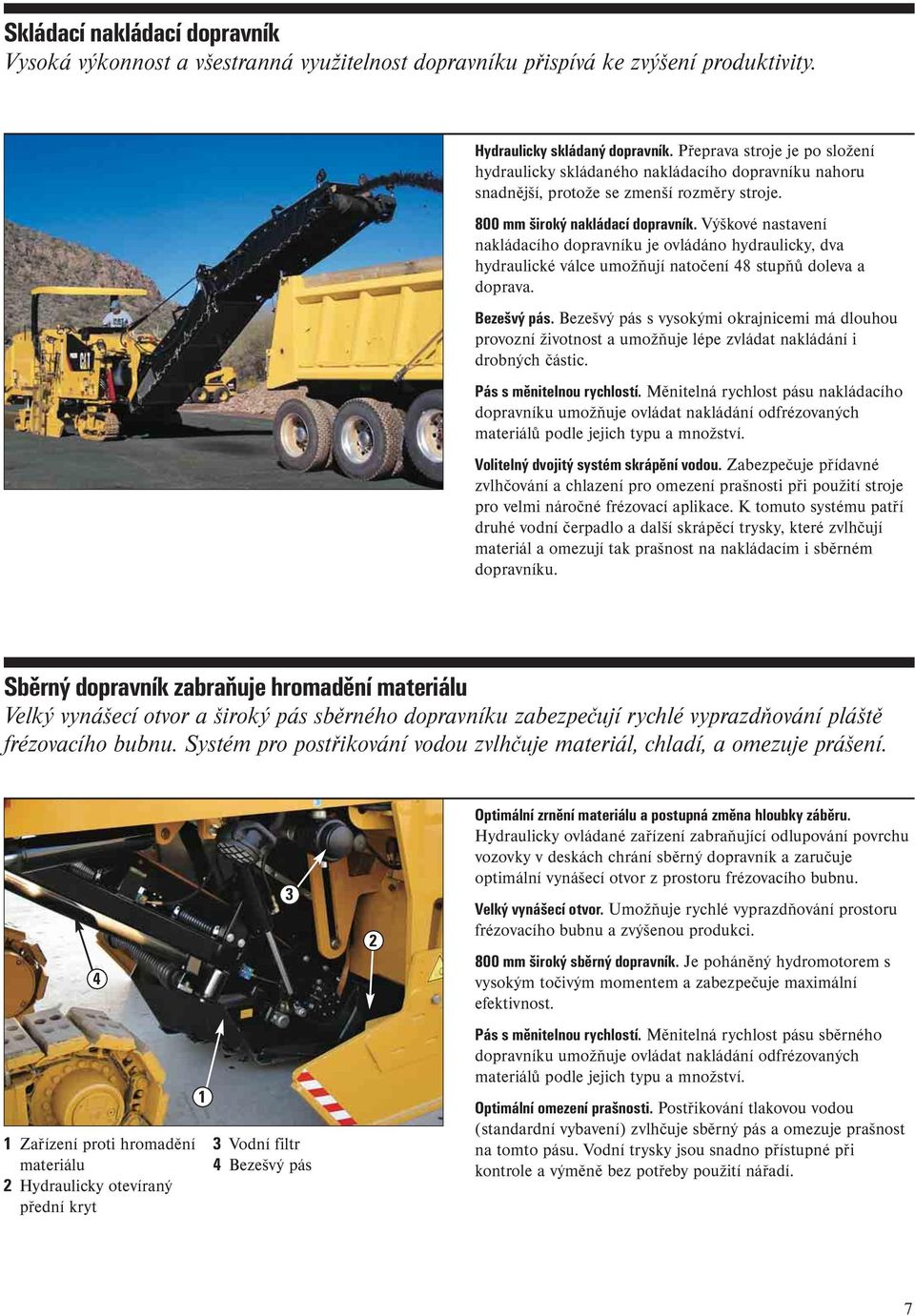 Výškové nastavení nakládacího dopravníku je ovládáno hydraulicky, dva hydraulické válce umožňují natočení 48 stupňů doleva a doprava. Bezešvý pás.