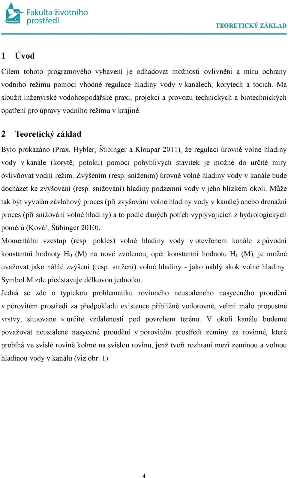 2 Teoretický základ Bylo prokázáno (Prax, Hybler, Štibinger a Kloupar 2011), že regulací úrovně volné hladiny vody v kanále (korytě, potoku) pomocí pohyblivých stavítek je možné do určité míry