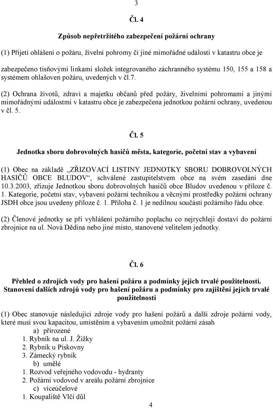 (2) Ochrana ivot, zdraví a majetku ob an p ed po áry, ivelními pohromami a jinými mimo ádnými událostmi v katastru obce je zabezpe ena jednotkou po ární ochrany, uvedenou v l.