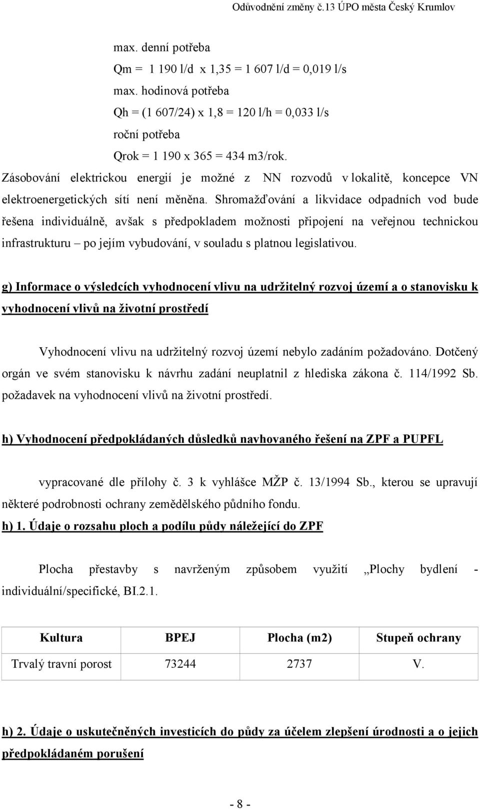 Shromažďování a likvidace odpadních vod bude řešena individuálně, avšak s předpokladem možnosti připojení na veřejnou technickou infrastrukturu po jejím vybudování, v souladu s platnou legislativou.