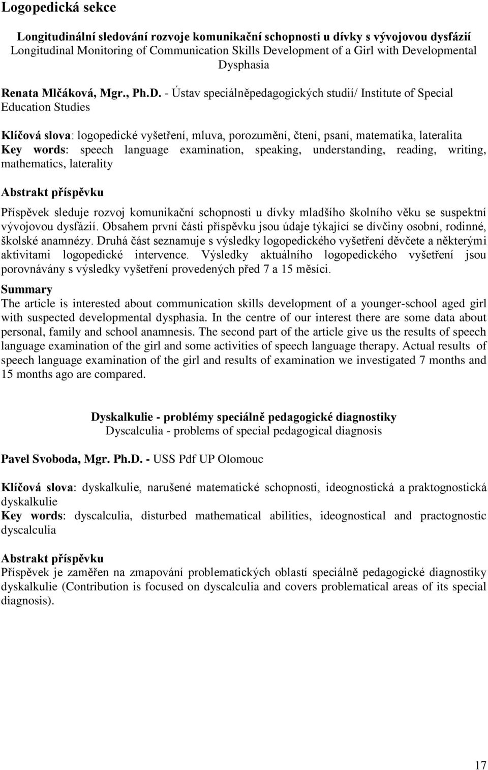 lateralita Key words: speech language examination, speaking, understanding, reading, writing, mathematics, laterality Příspěvek sleduje rozvoj komunikační schopnosti u dívky mladšího školního věku se