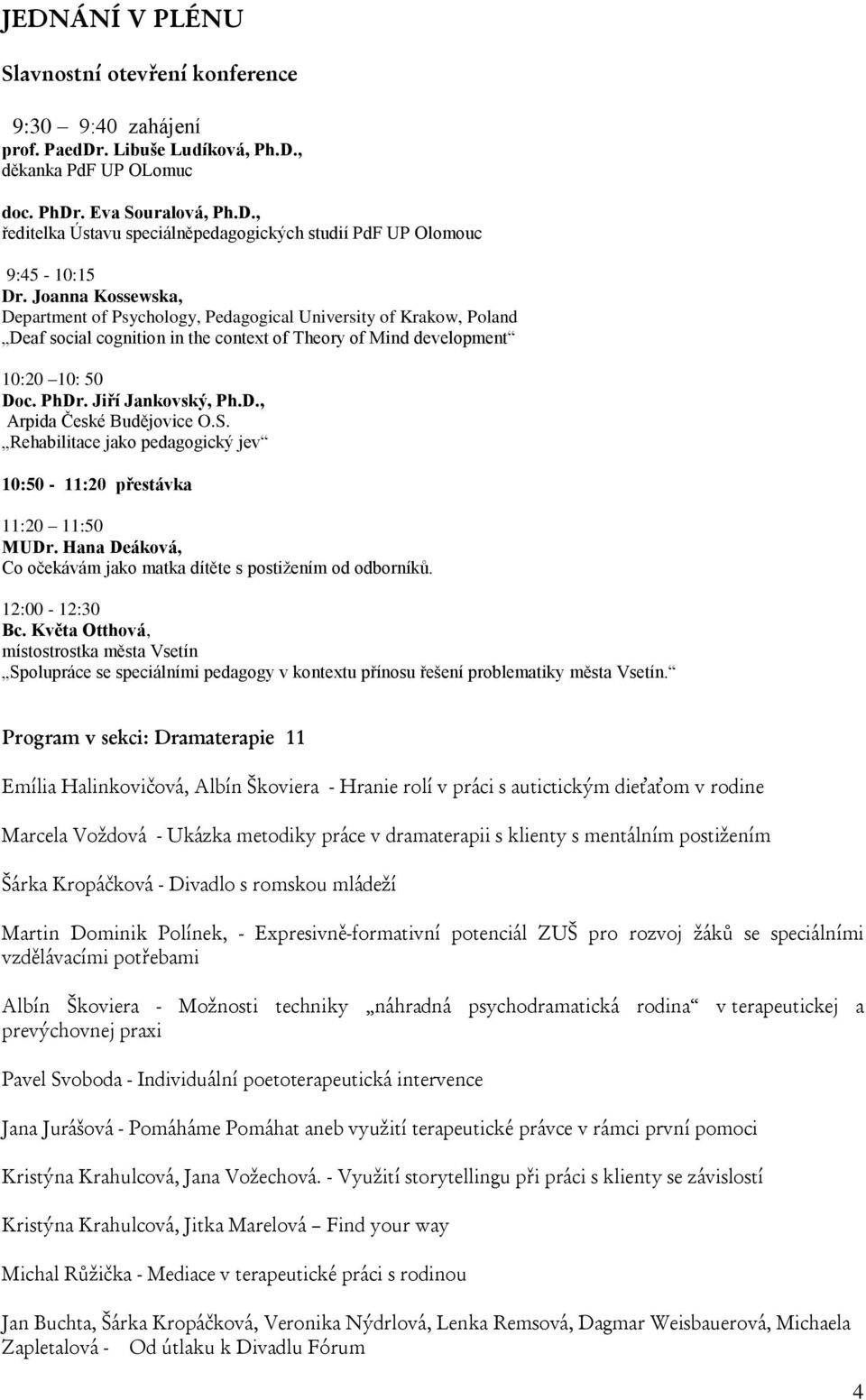 S. Rehabilitace jako pedagogický jev 10:50-11:20 přestávka 11:20 11:50 MUDr. Hana Deáková, Co očekávám jako matka dítěte s postiţením od odborníků. 12:00-12:30 Bc.