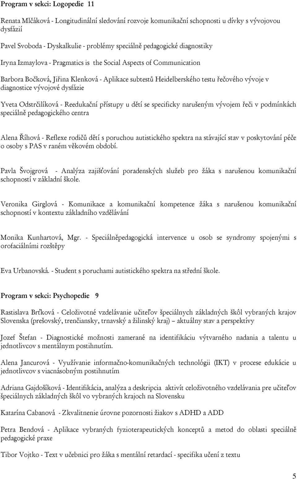 dysfázie Yveta Odstrčilíková - Reedukační přístupy u dětí se specificky narušeným vývojem řeči v podmínkách speciálně pedagogického centra Alena Říhová - Reflexe rodičů dětí s poruchou autistického