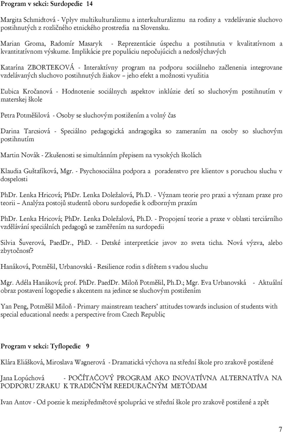 Implikácie pre populáciu nepočujúcich a nedoslýchavých Katarína ZBORTEKOVÁ - Interaktívny program na podporu sociálneho začlenenia integrovane vzdelávaných sluchovo postihnutých žiakov jeho efekt a