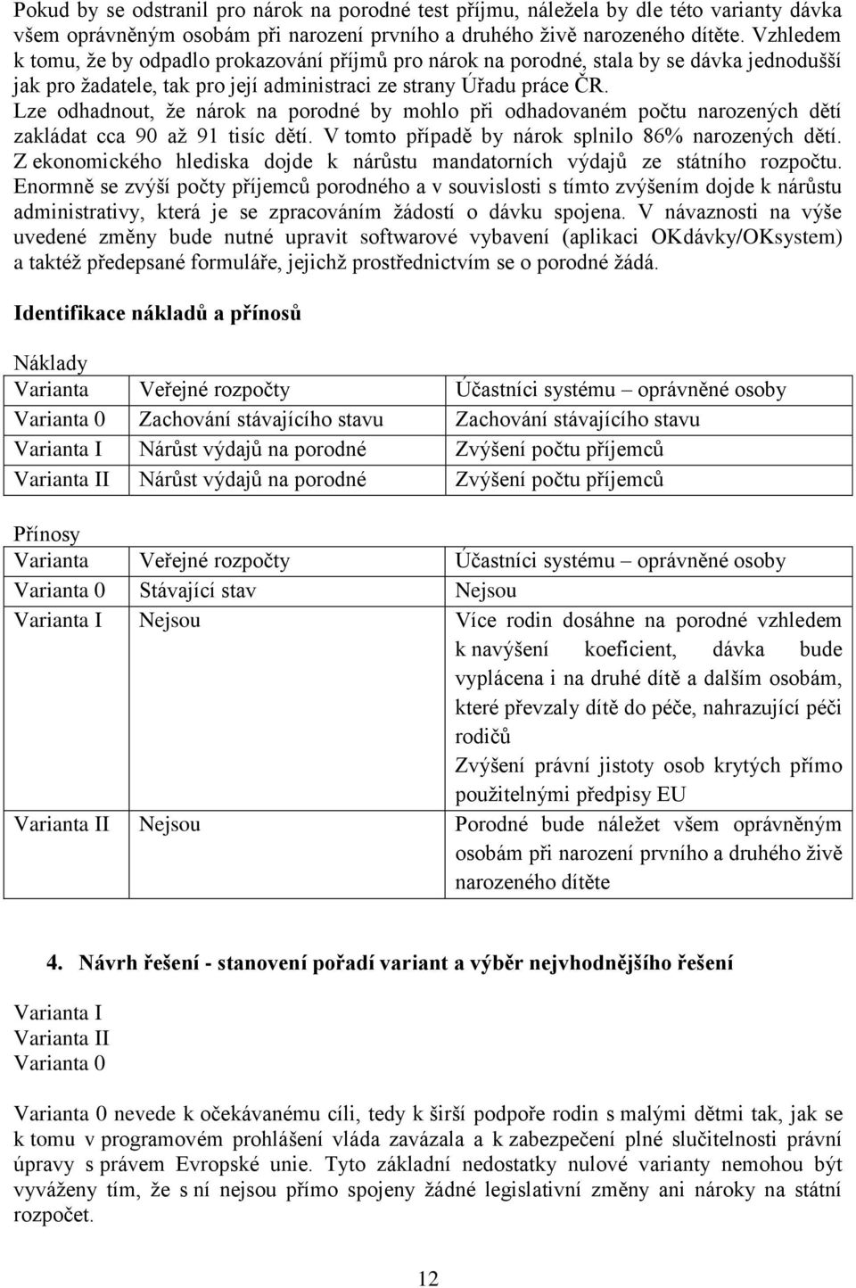 Lze odhadnout, že nárok na porodné by mohlo při odhadovaném počtu narozených dětí zakládat cca 90 až 91 tisíc dětí. V tomto případě by nárok splnilo 86% narozených dětí.