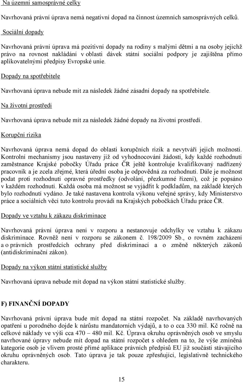 aplikovatelnými předpisy Evropské unie. Dopady na spotřebitele Navrhovaná úprava nebude mít za následek žádné zásadní dopady na spotřebitele.