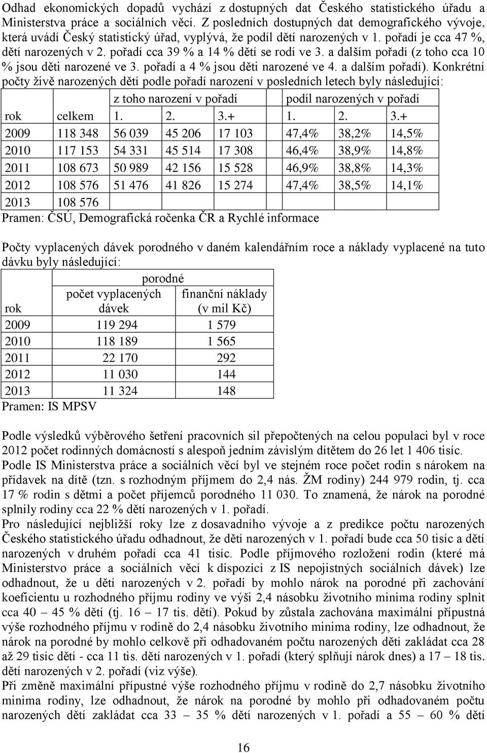 pořadí cca 39 % a 14 % dětí se rodí ve 3. a dalším pořadí (z toho cca 10 % jsou děti narozené ve 3. pořadí a 4 % jsou děti narozené ve 4. a dalším pořadí).