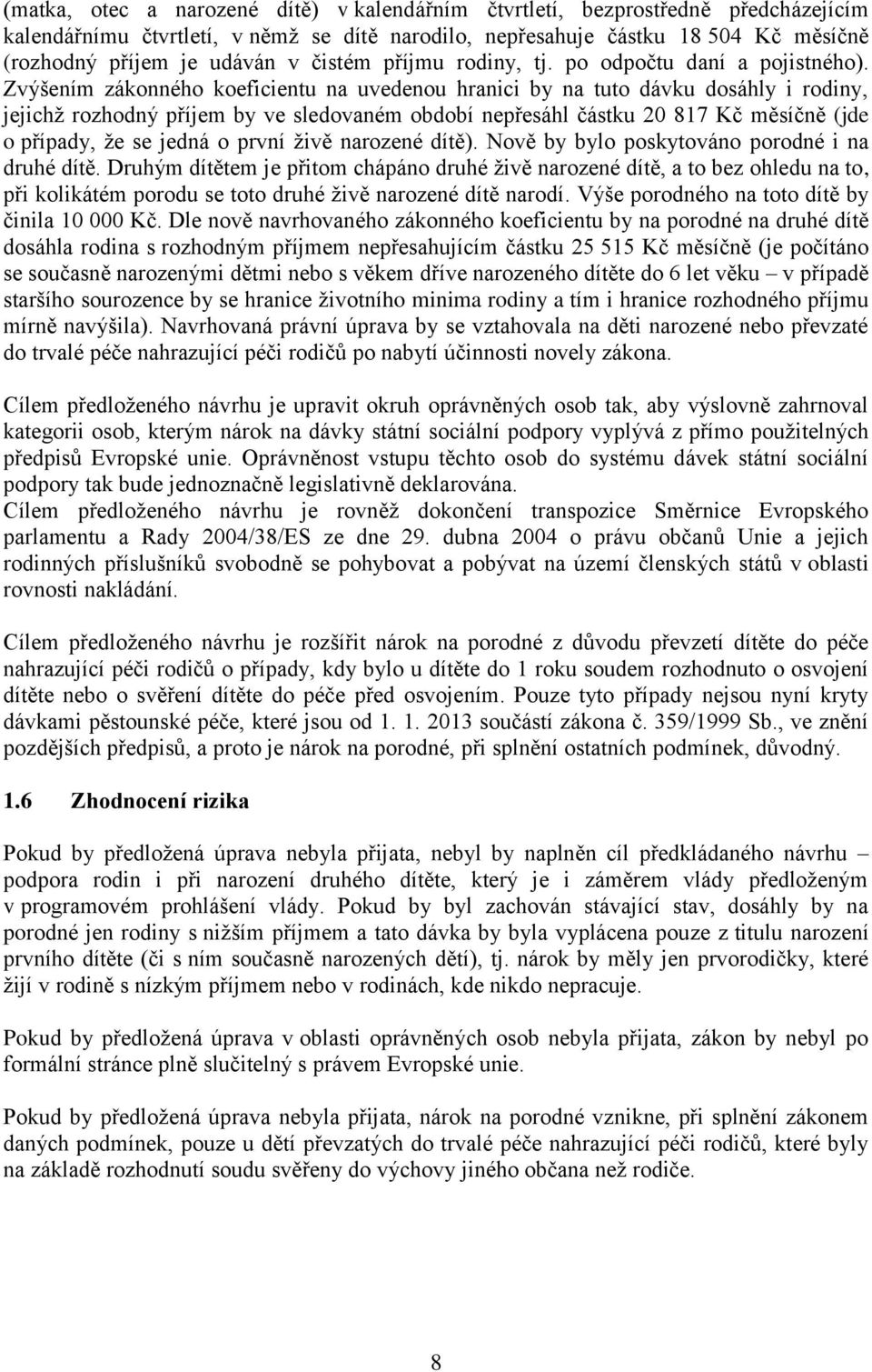 Zvýšením zákonného koeficientu na uvedenou hranici by na tuto dávku dosáhly i rodiny, jejichž rozhodný příjem by ve sledovaném období nepřesáhl částku 20 817 Kč měsíčně (jde o případy, že se jedná o