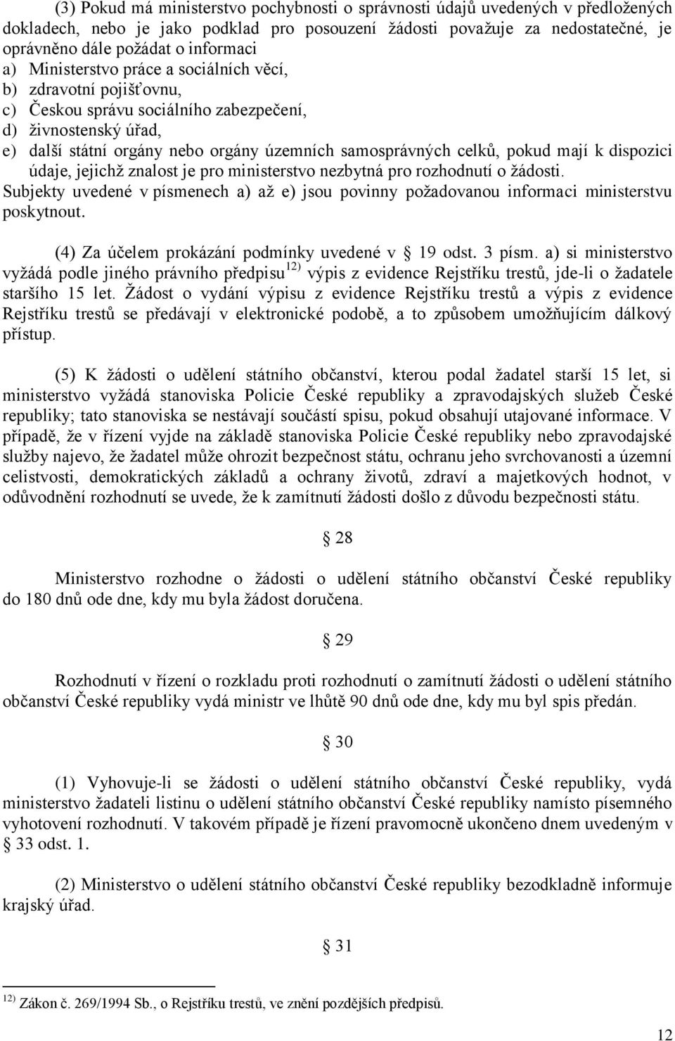 mají k dispozici údaje, jejichţ znalost je pro ministerstvo nezbytná pro rozhodnutí o ţádosti. Subjekty uvedené v písmenech a) aţ e) jsou povinny poţadovanou informaci ministerstvu poskytnout.