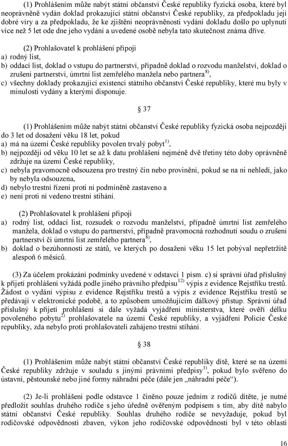 (2) Prohlašovatel k prohlášení připojí a) rodný list, b) oddací list, doklad o vstupu do partnerství, případně doklad o rozvodu manţelství, doklad o zrušení partnerství, úmrtní list zemřelého manţela