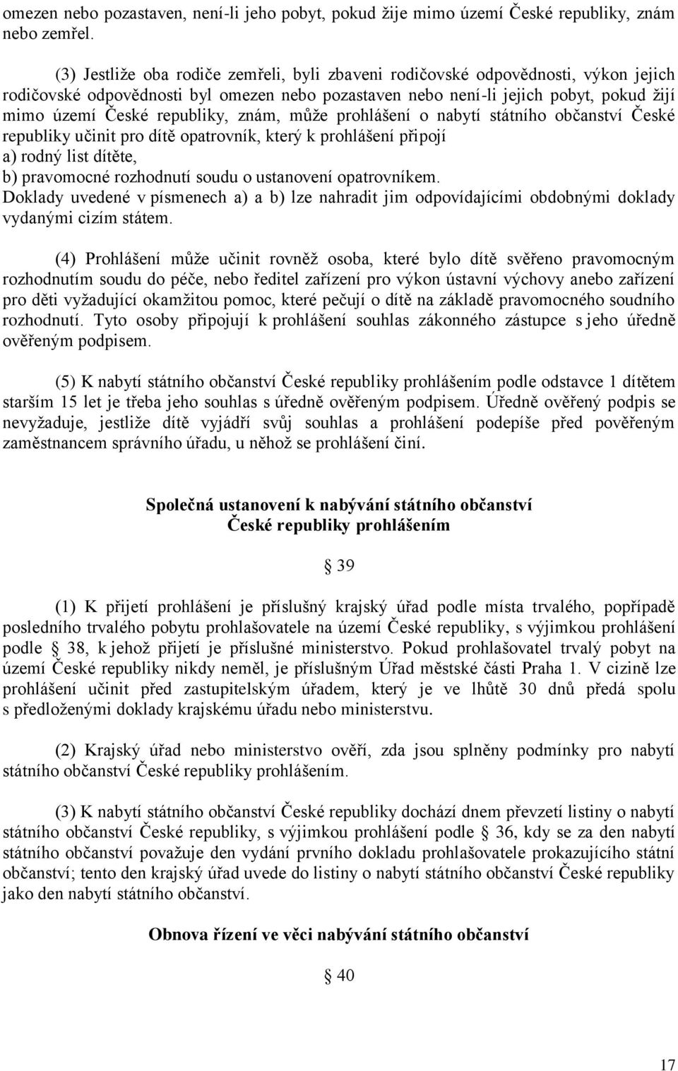 republiky, znám, můţe prohlášení o nabytí státního občanství České republiky učinit pro dítě opatrovník, který k prohlášení připojí a) rodný list dítěte, b) pravomocné rozhodnutí soudu o ustanovení