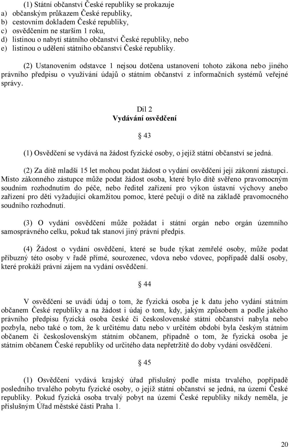 (2) Ustanovením odstavce 1 nejsou dotčena ustanovení tohoto zákona nebo jiného právního předpisu o vyuţívání údajů o státním občanství z informačních systémů veřejné správy.