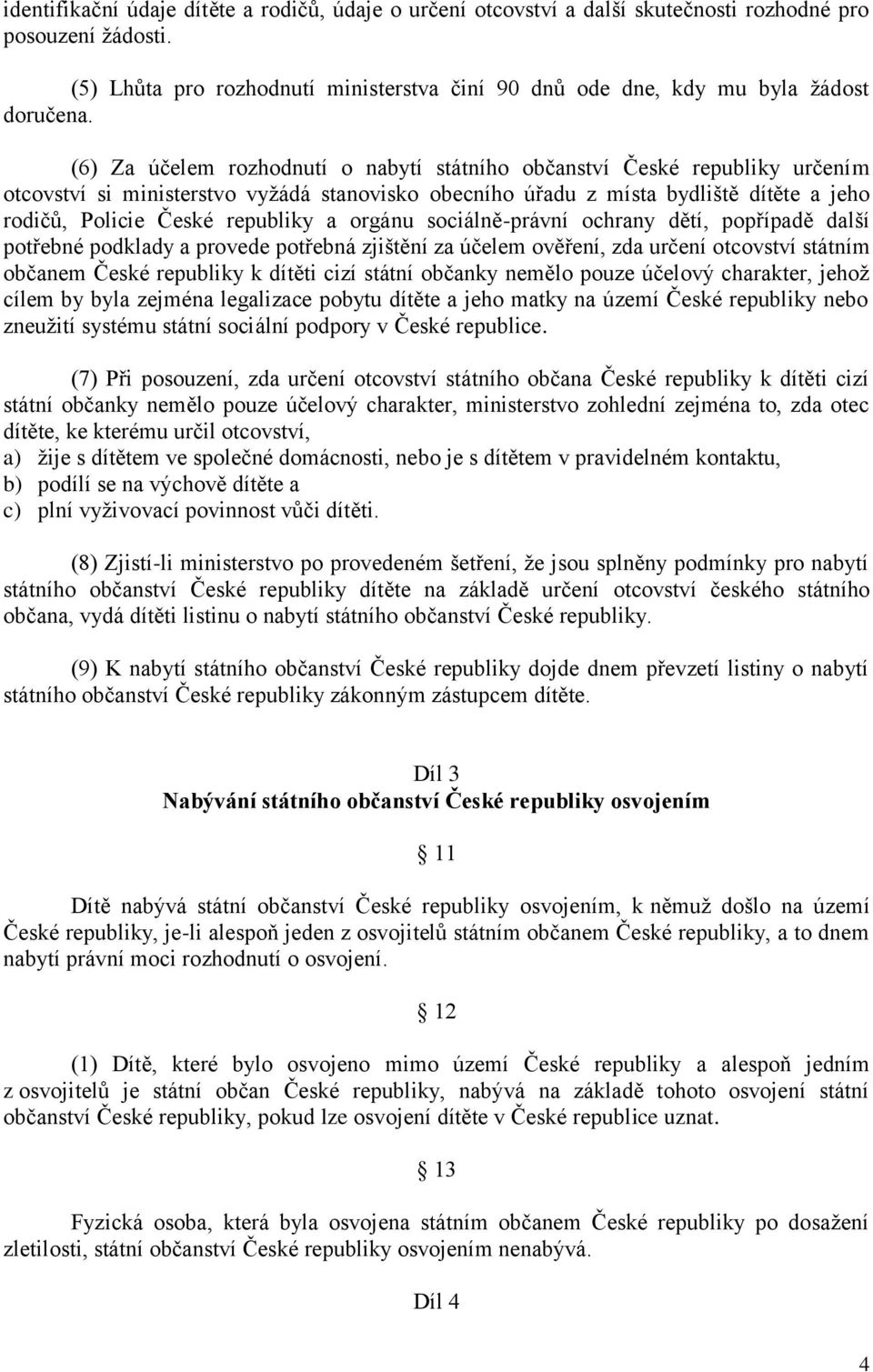 (6) Za účelem rozhodnutí o nabytí státního občanství České republiky určením otcovství si ministerstvo vyţádá stanovisko obecního úřadu z místa bydliště dítěte a jeho rodičů, Policie České republiky