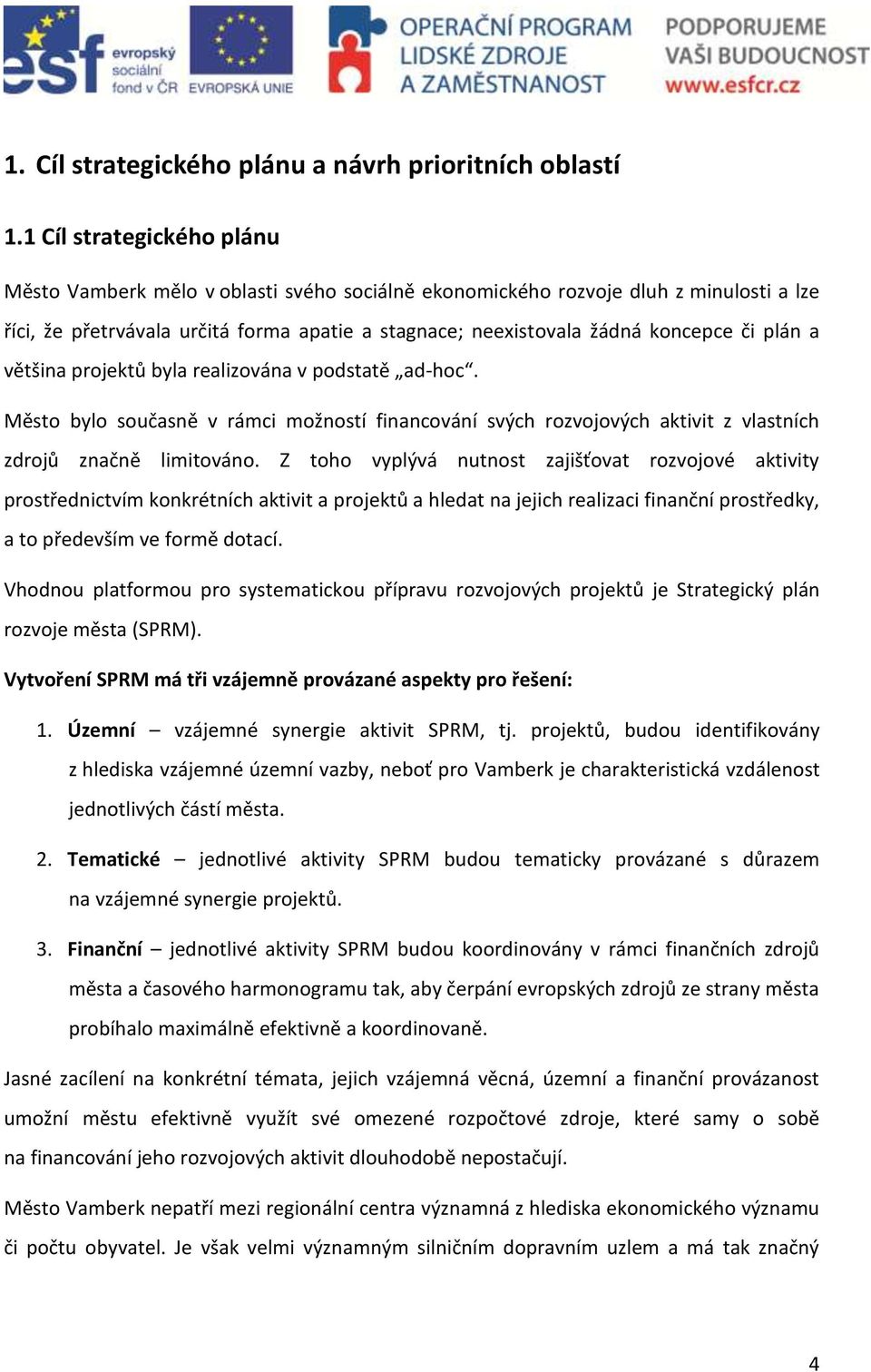 plán a většina projektů byla realizována v podstatě ad-hoc. Město bylo současně v rámci možností financování svých rozvojových aktivit z vlastních zdrojů značně limitováno.