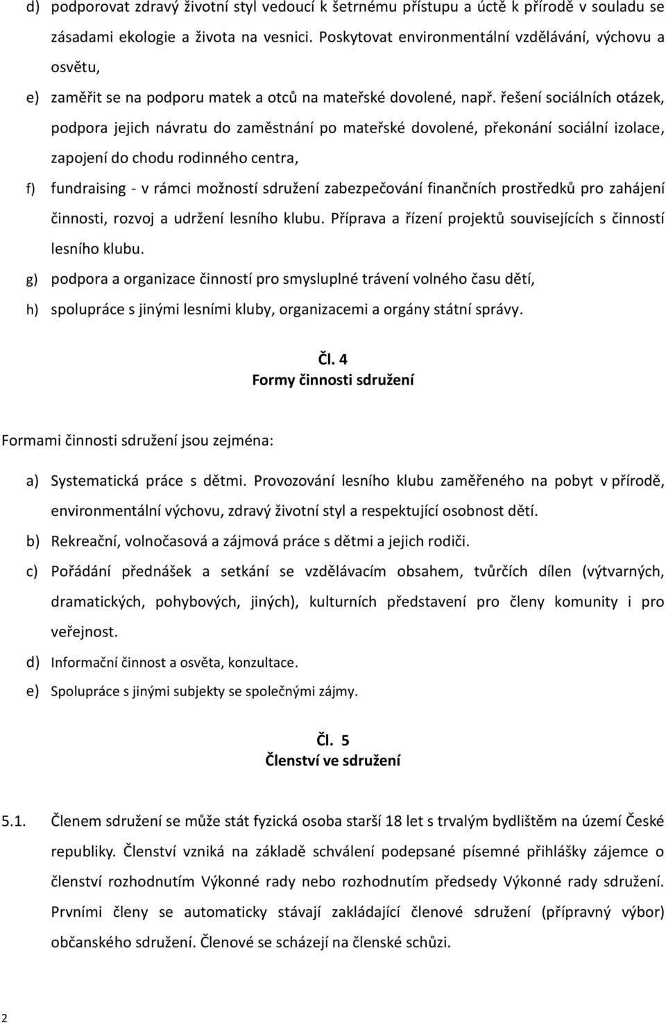 řešení sociálních otázek, podpora jejich návratu do zaměstnání po mateřské dovolené, překonání sociální izolace, zapojení do chodu rodinného centra, f) fundraising - v rámci možností sdružení