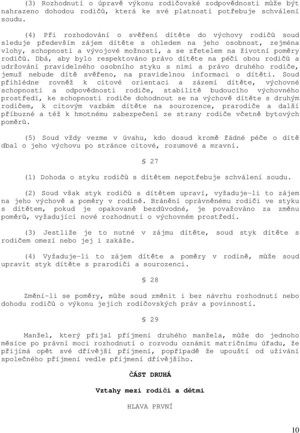 rodičů. Dbá, aby bylo respektováno právo dítěte na péči obou rodičů a udržování pravidelného osobního styku s nimi a právo druhého rodiče, jemuž nebude dítě svěřeno, na pravidelnou informaci o dítěti.