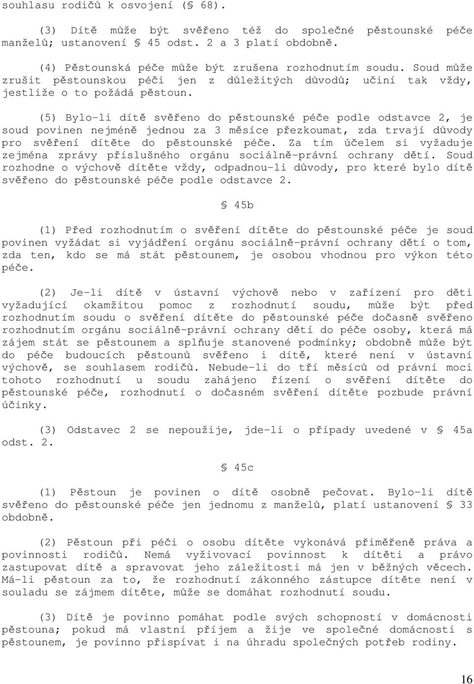 (5) Bylo-li dítě svěřeno do pěstounské péče podle odstavce 2, je soud povinen nejméně jednou za 3 měsíce přezkoumat, zda trvají důvody pro svěření dítěte do pěstounské péče.