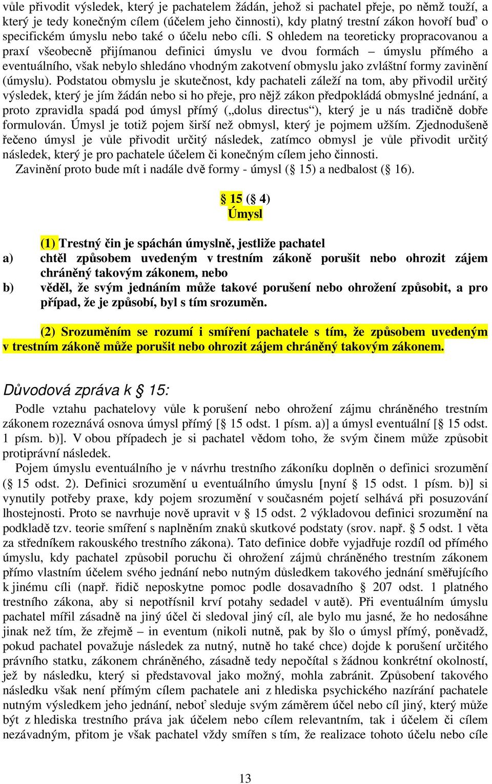 S ohledem na teoreticky propracovanou a praxí všeobecně přijímanou definici úmyslu ve dvou formách úmyslu přímého a eventuálního, však nebylo shledáno vhodným zakotvení obmyslu jako zvláštní formy