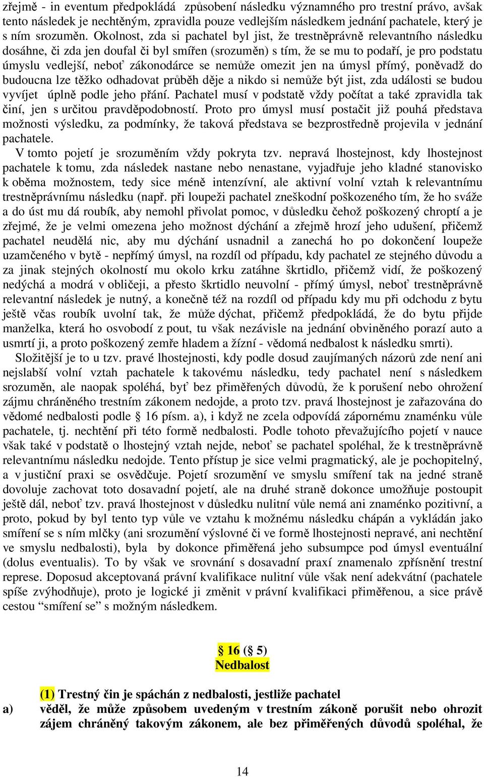 zákonodárce se nemůže omezit jen na úmysl přímý, poněvadž do budoucna lze těžko odhadovat průběh děje a nikdo si nemůže být jist, zda události se budou vyvíjet úplně podle jeho přání.