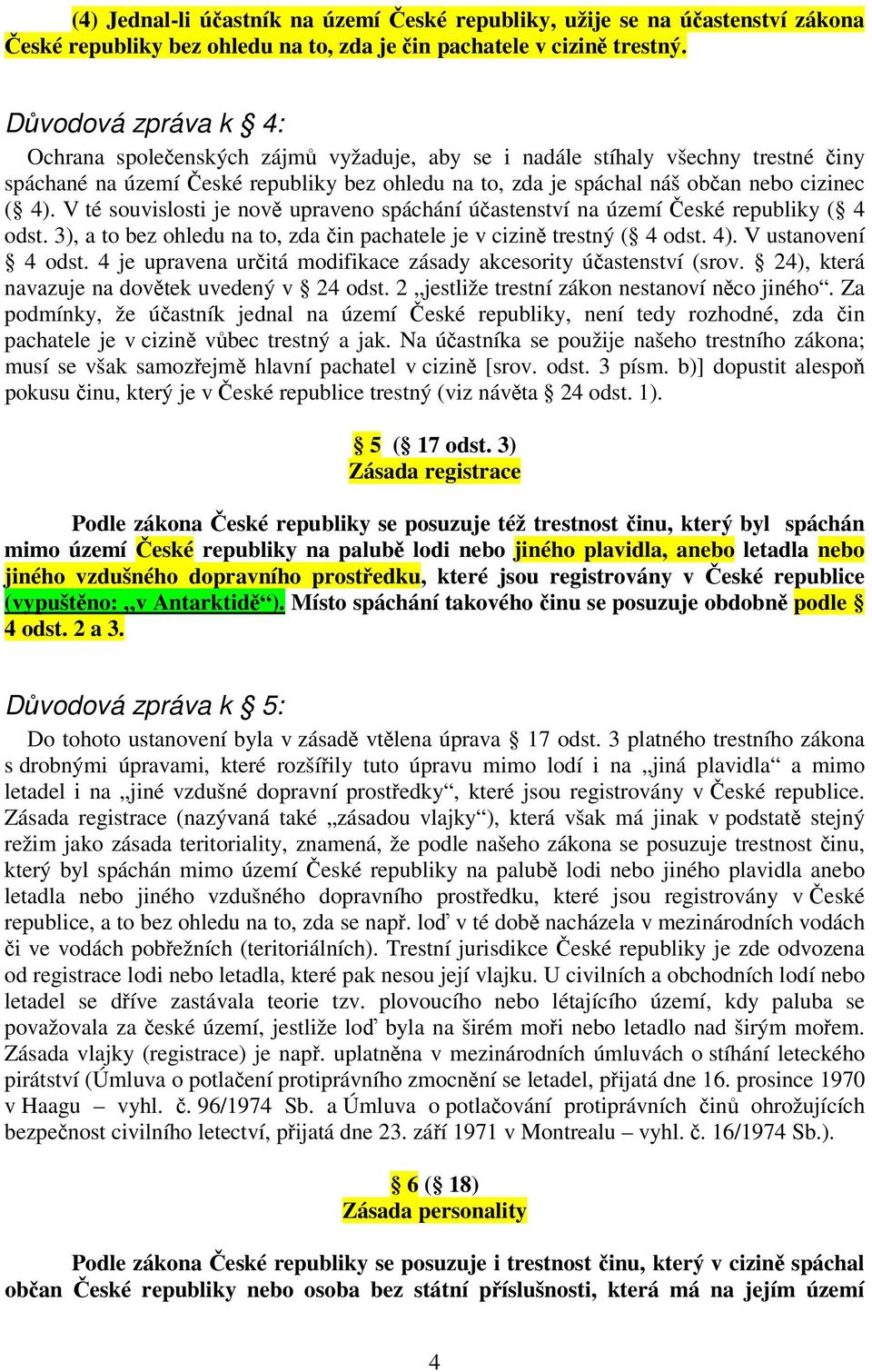 V té souvislosti je nově upraveno spáchání účastenství na území České republiky ( 4 odst. 3), a to bez ohledu na to, zda čin pachatele je v cizině trestný ( 4 odst. 4). V ustanovení 4 odst.