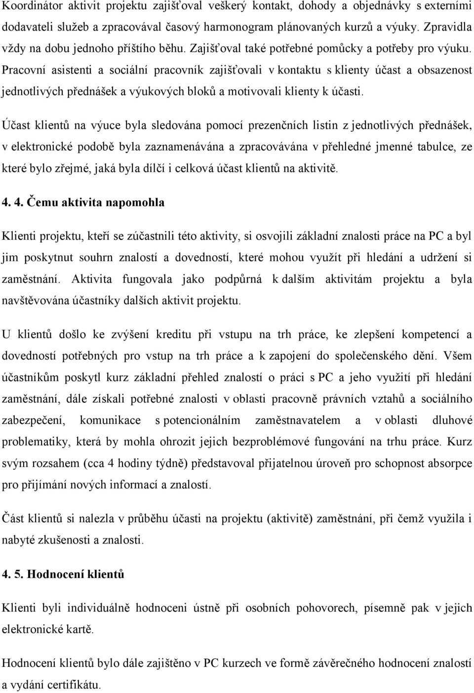 Pracovní asistenti a sociální pracovník zajišťovali v kontaktu s klienty účast a obsazenost jednotlivých přednášek a výukových bloků a motivovali klienty k účasti.