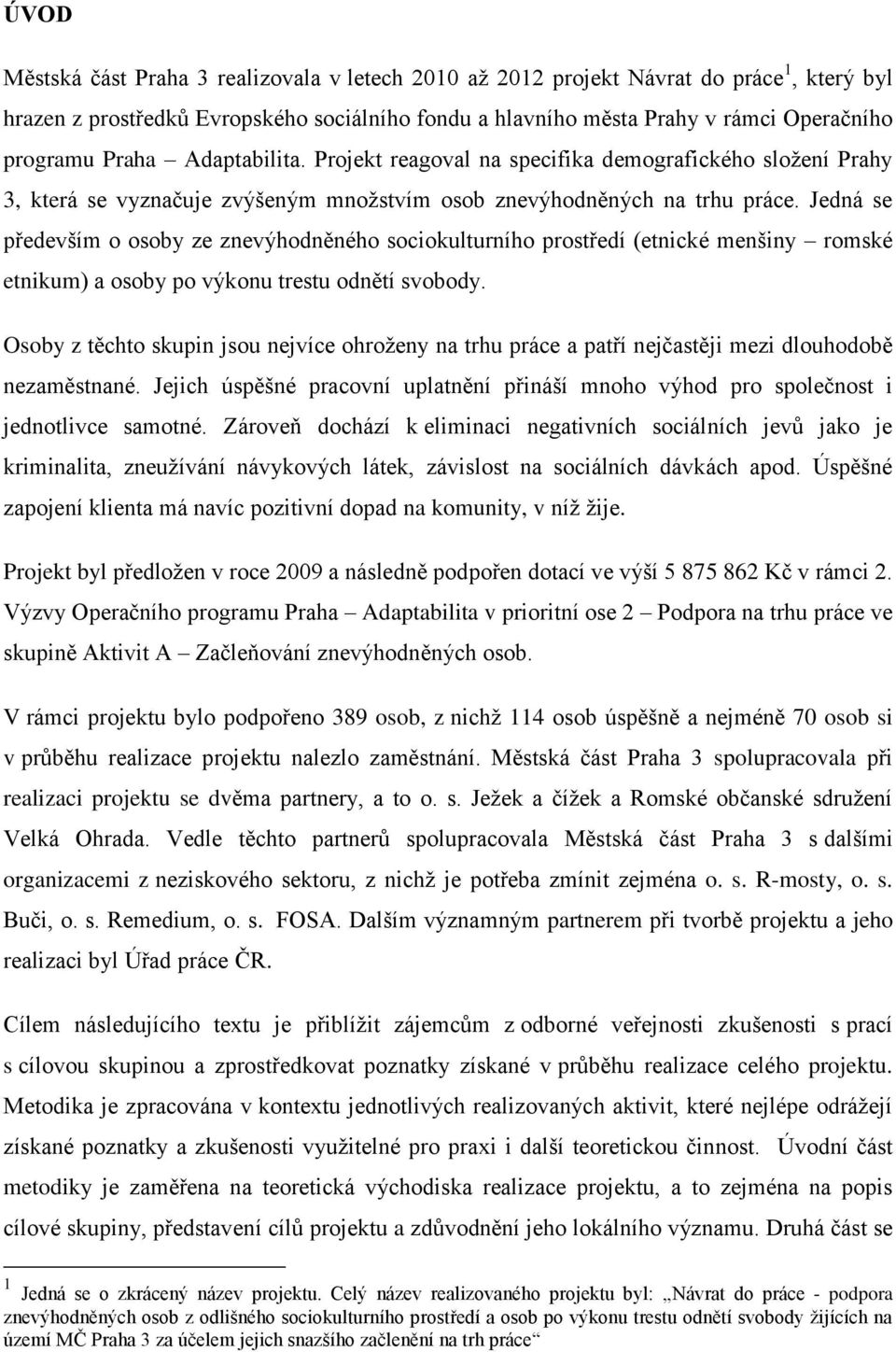 Jedná se především o osoby ze znevýhodněného sociokulturního prostředí (etnické menšiny romské etnikum) a osoby po výkonu trestu odnětí svobody.