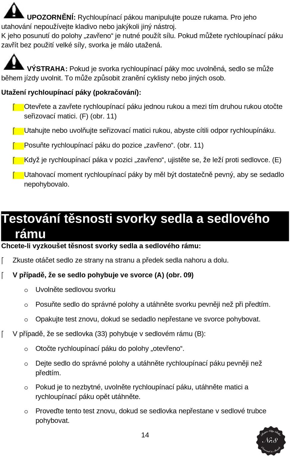 T může způsbit zranění cyklisty neb jiných sb. Utažení rychlupínací páky (pkračvání): Otevřete a zavřete rychlupínací páku jednu ruku a mezi tím druhu ruku tčte seřizvací matici. (F) (br.