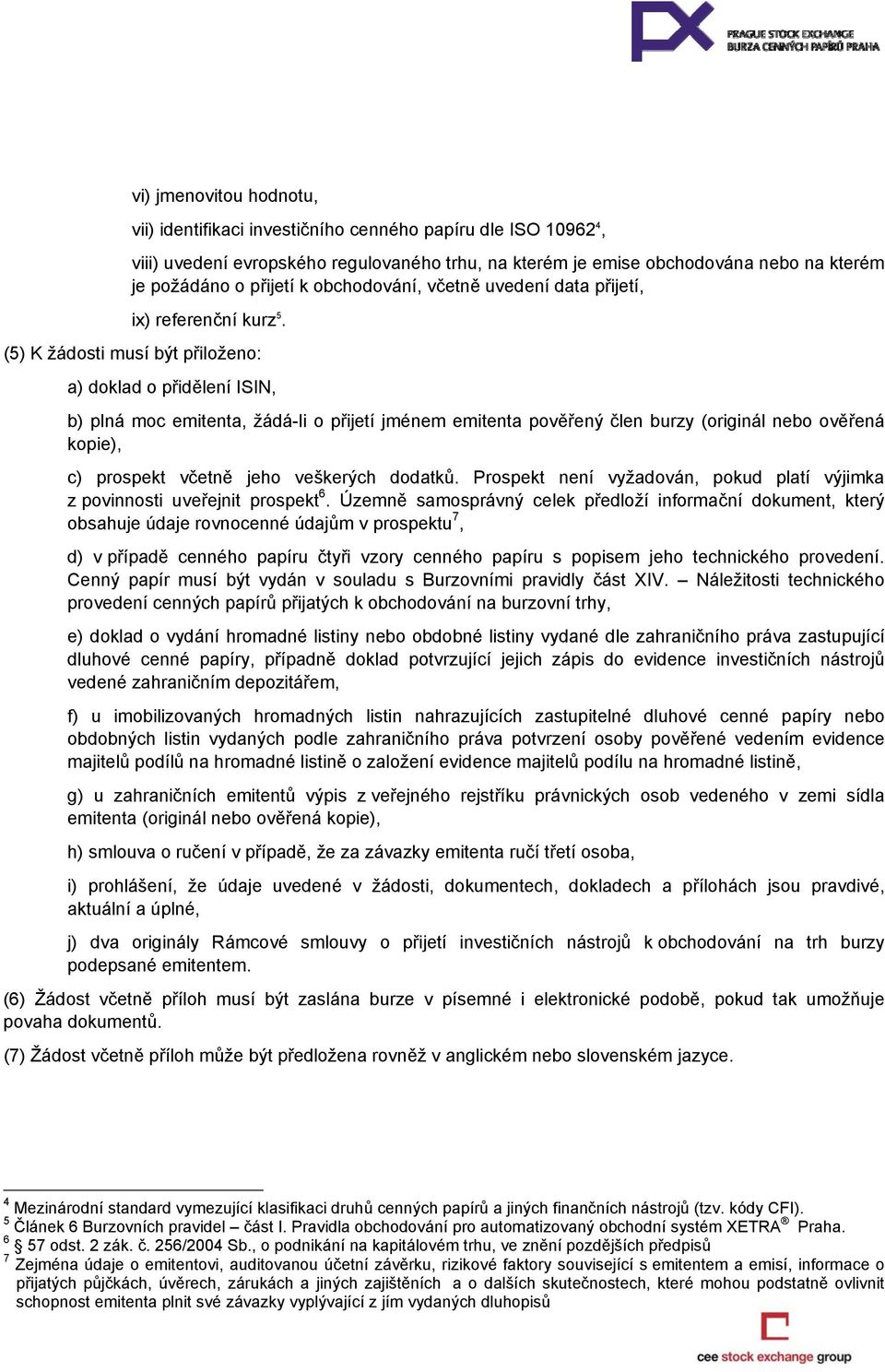 (5) K žádosti musí být přiloženo: a) doklad o přidělení ISIN, b) plná moc emitenta, žádá-li o přijetí jménem emitenta pověřený člen burzy (originál nebo ověřená kopie), c) prospekt včetně jeho