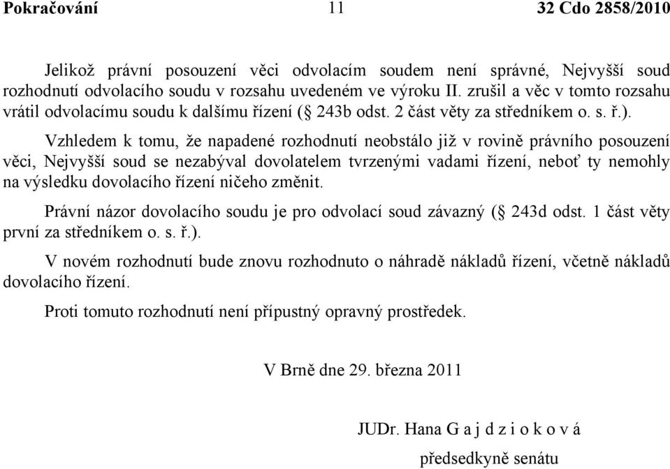 Vzhledem k tomu, že napadené rozhodnutí neobstálo již v rovině právního posouzení věci, Nejvyšší soud se nezabýval dovolatelem tvrzenými vadami řízení, neboť ty nemohly na výsledku dovolacího řízení