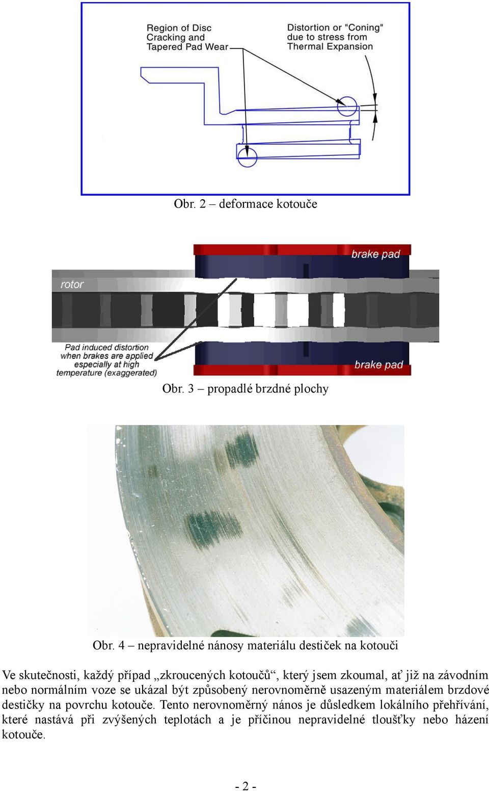 zkoumal, ať již na závodním nebo normálním voze se ukázal být způsobený nerovnoměrně usazeným materiálem brzdové