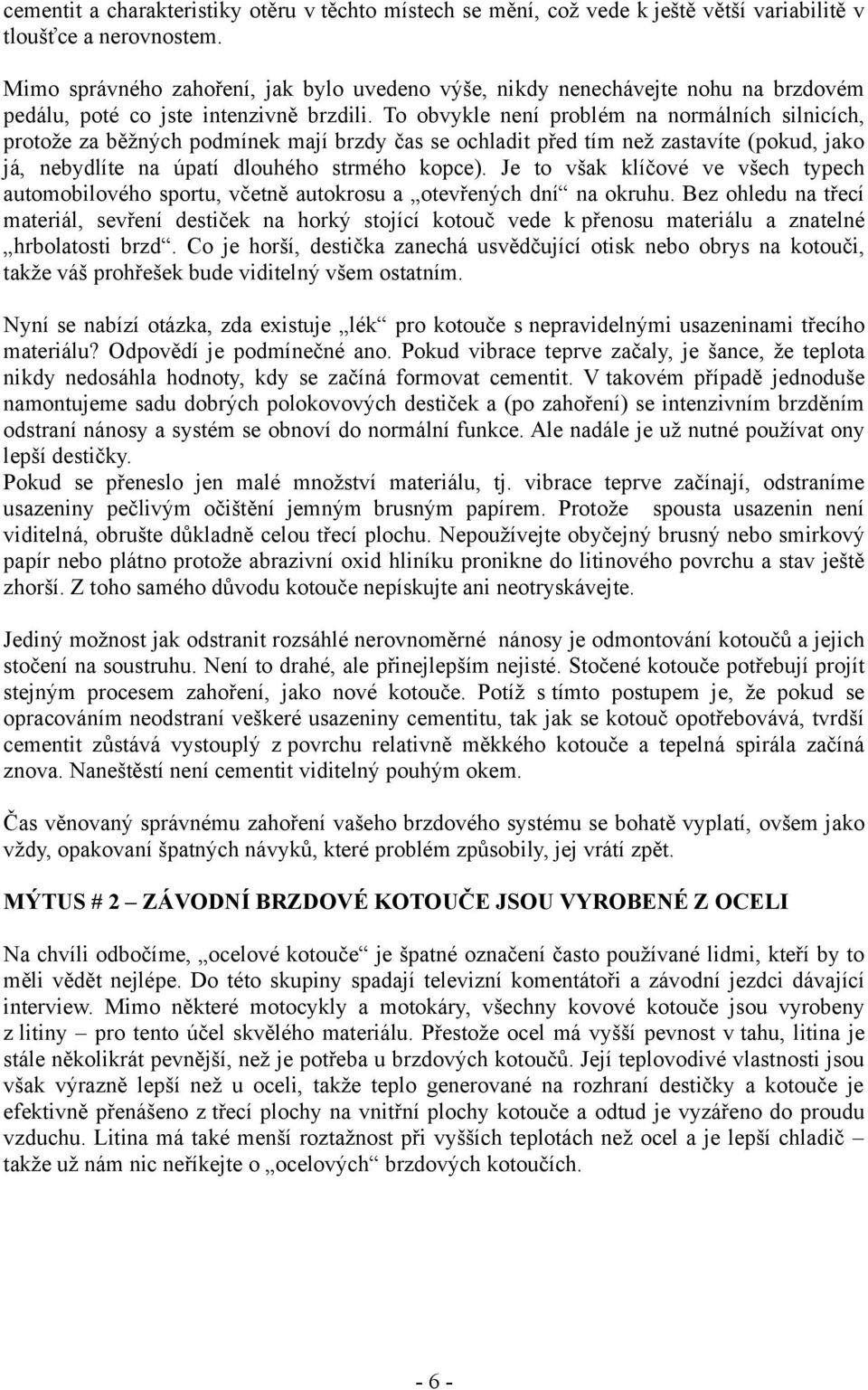 To obvykle není problém na normálních silnicích, protože za běžných podmínek mají brzdy čas se ochladit před tím než zastavíte (pokud, jako já, nebydlíte na úpatí dlouhého strmého kopce).