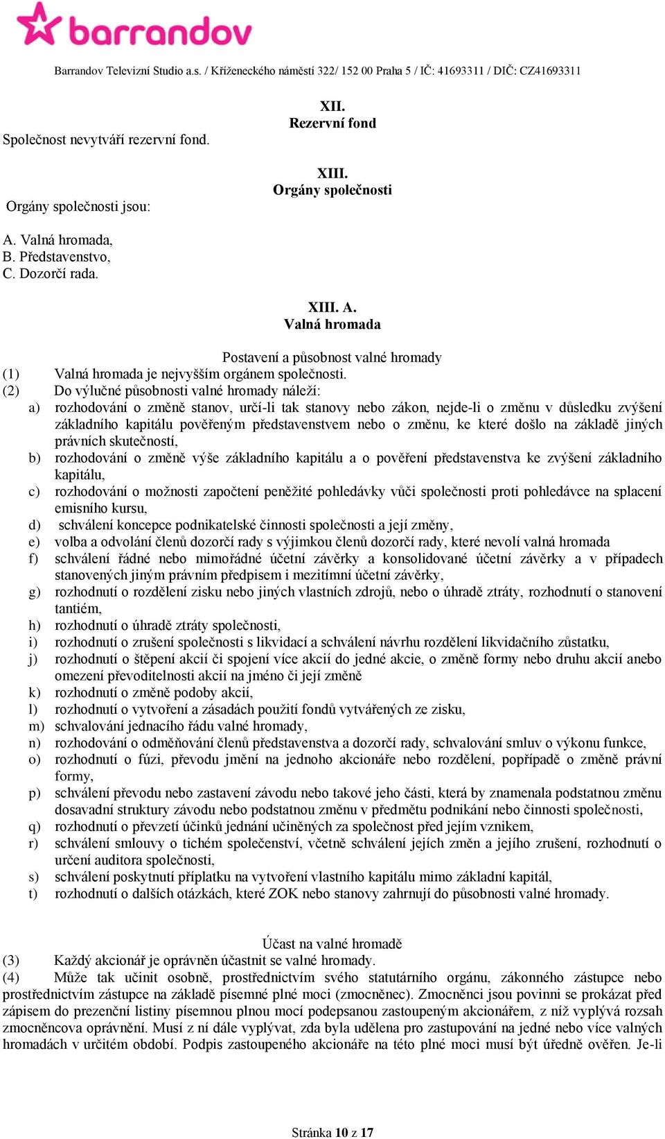 (2) Do výlučné působnosti valné hromady náleží: a) rozhodování o změně stanov, určí-li tak stanovy nebo zákon, nejde-li o změnu v důsledku zvýšení základního kapitálu pověřeným představenstvem nebo o