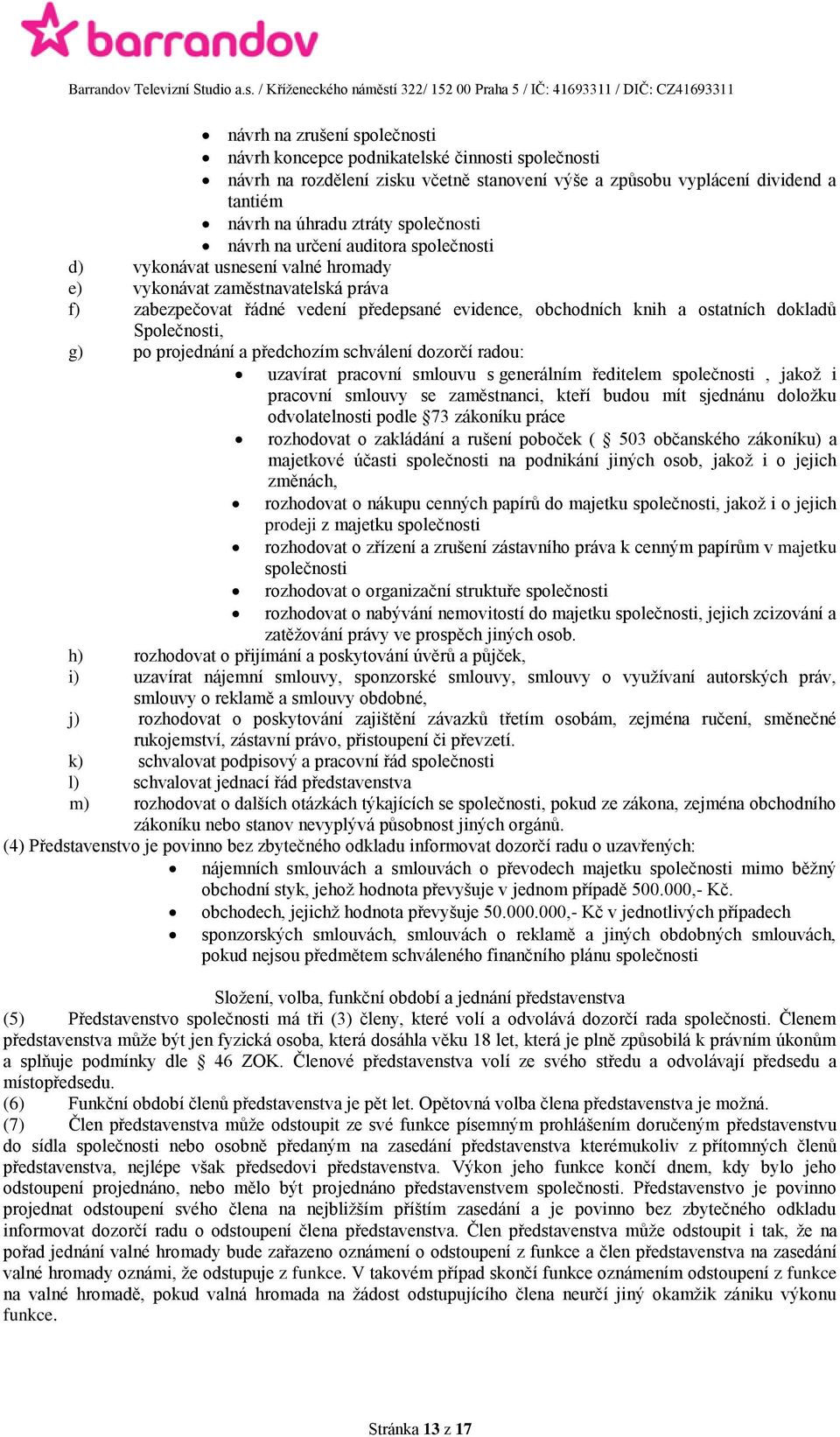 Společnosti, g) po projednání a předchozím schválení dozorčí radou: uzavírat pracovní smlouvu s generálním ředitelem společnosti, jakož i pracovní smlouvy se zaměstnanci, kteří budou mít sjednánu