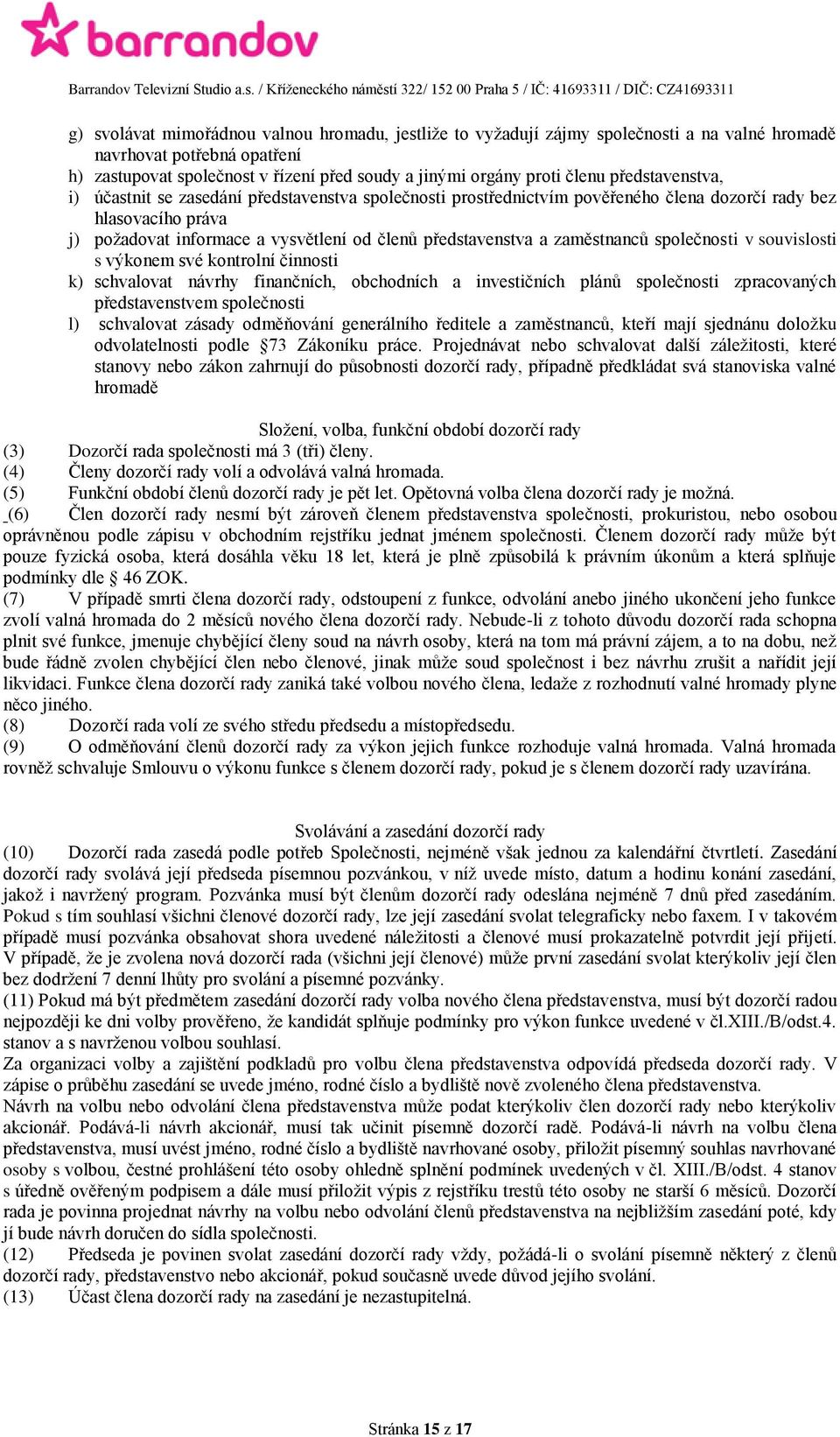 zaměstnanců společnosti v souvislosti s výkonem své kontrolní činnosti k) schvalovat návrhy finančních, obchodních a investičních plánů společnosti zpracovaných představenstvem společnosti l)