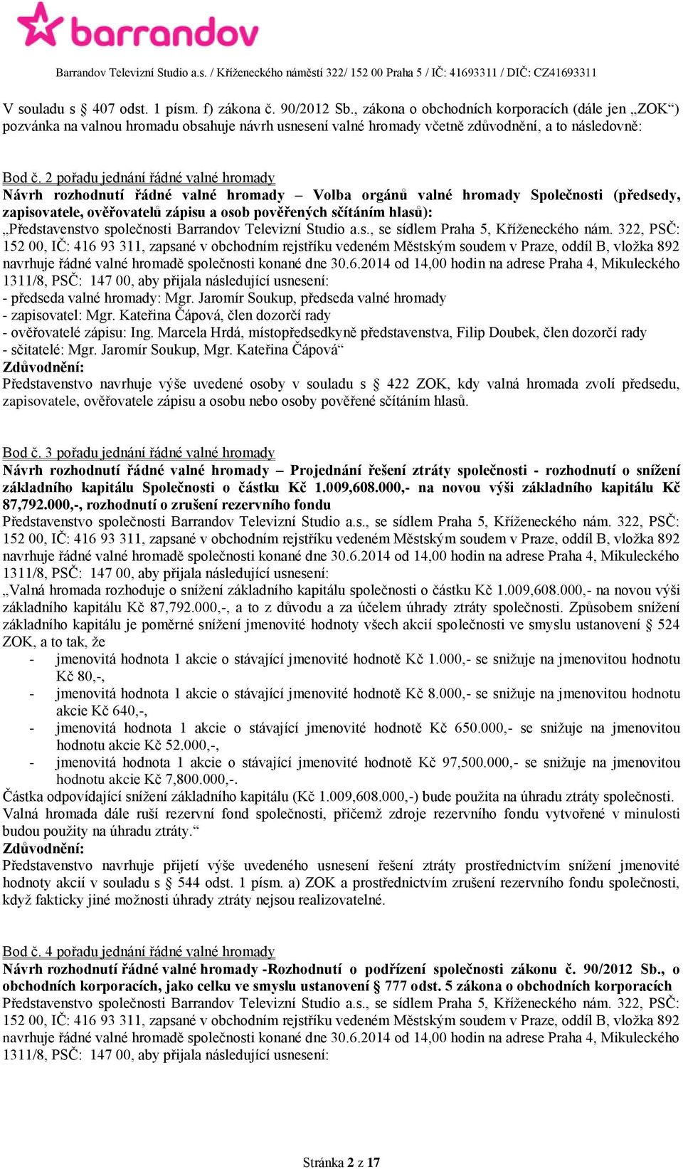 2 pořadu jednání řádné valné hromady Návrh rozhodnutí řádné valné hromady Volba orgánů valné hromady Společnosti (předsedy, zapisovatele, ověřovatelů zápisu a osob pověřených sčítáním hlasů):