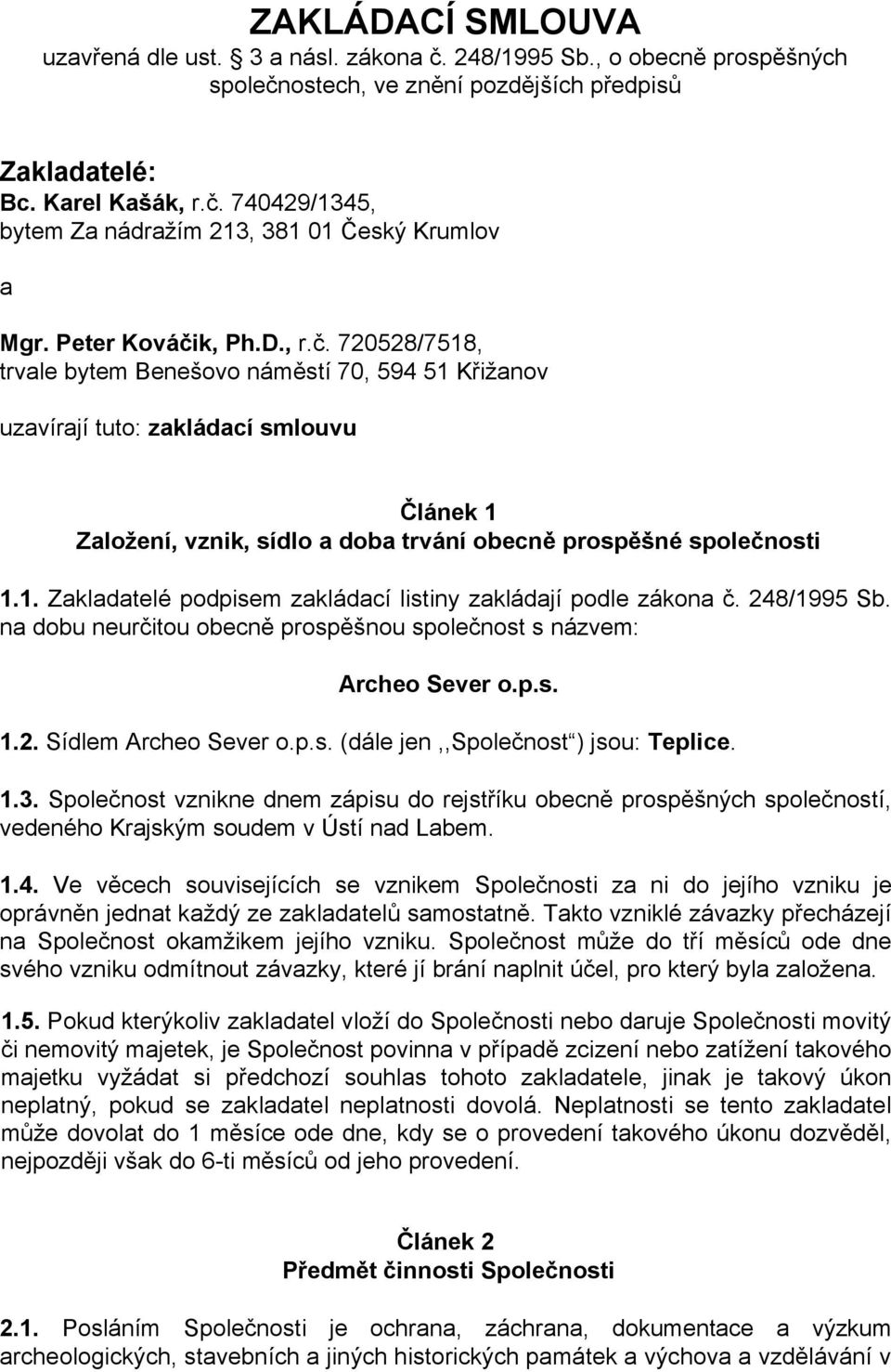 1. Zakladatelé podpisem zakládací listiny zakládají podle zákona č. 248/1995 Sb. na dobu neurčitou obecně prospěšnou společnost s názvem: Archeo Sever o.p.s. 1.2. Sídlem Archeo Sever o.p.s. (dále jen,,společnost ) jsou: Teplice.