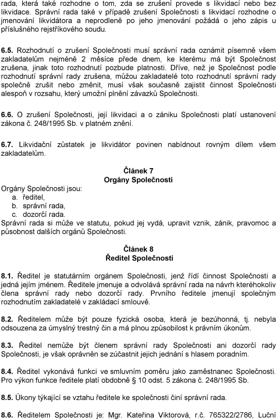 Rozhodnutí o zrušení Společnosti musí správní rada oznámit písemně všem zakladatelům nejméně 2 měsíce přede dnem, ke kterému má být Společnost zrušena, jinak toto rozhodnutí pozbude platnosti.