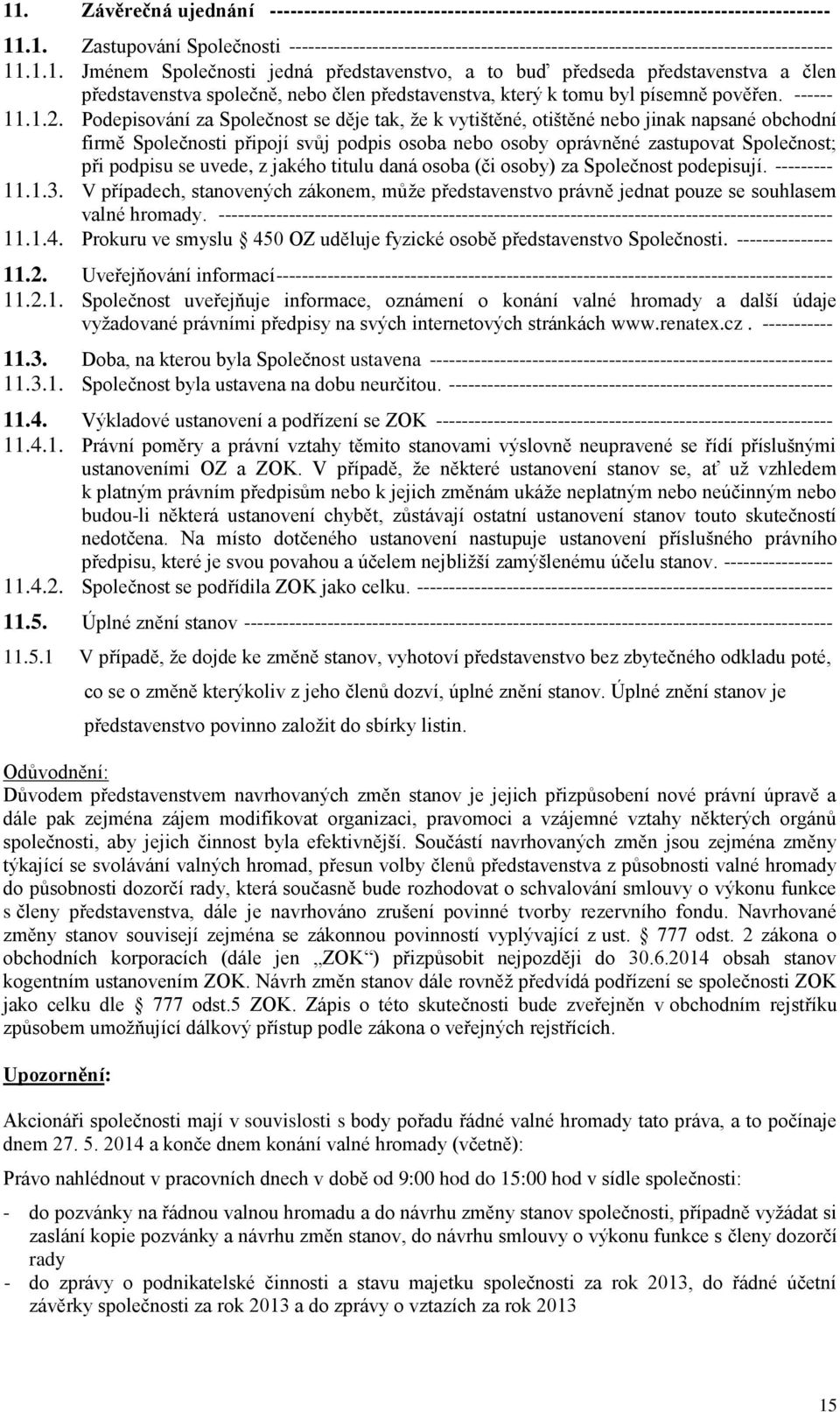 Podepisování za Společnost se děje tak, že k vytištěné, otištěné nebo jinak napsané obchodní firmě Společnosti připojí svůj podpis osoba nebo osoby oprávněné zastupovat Společnost; při podpisu se