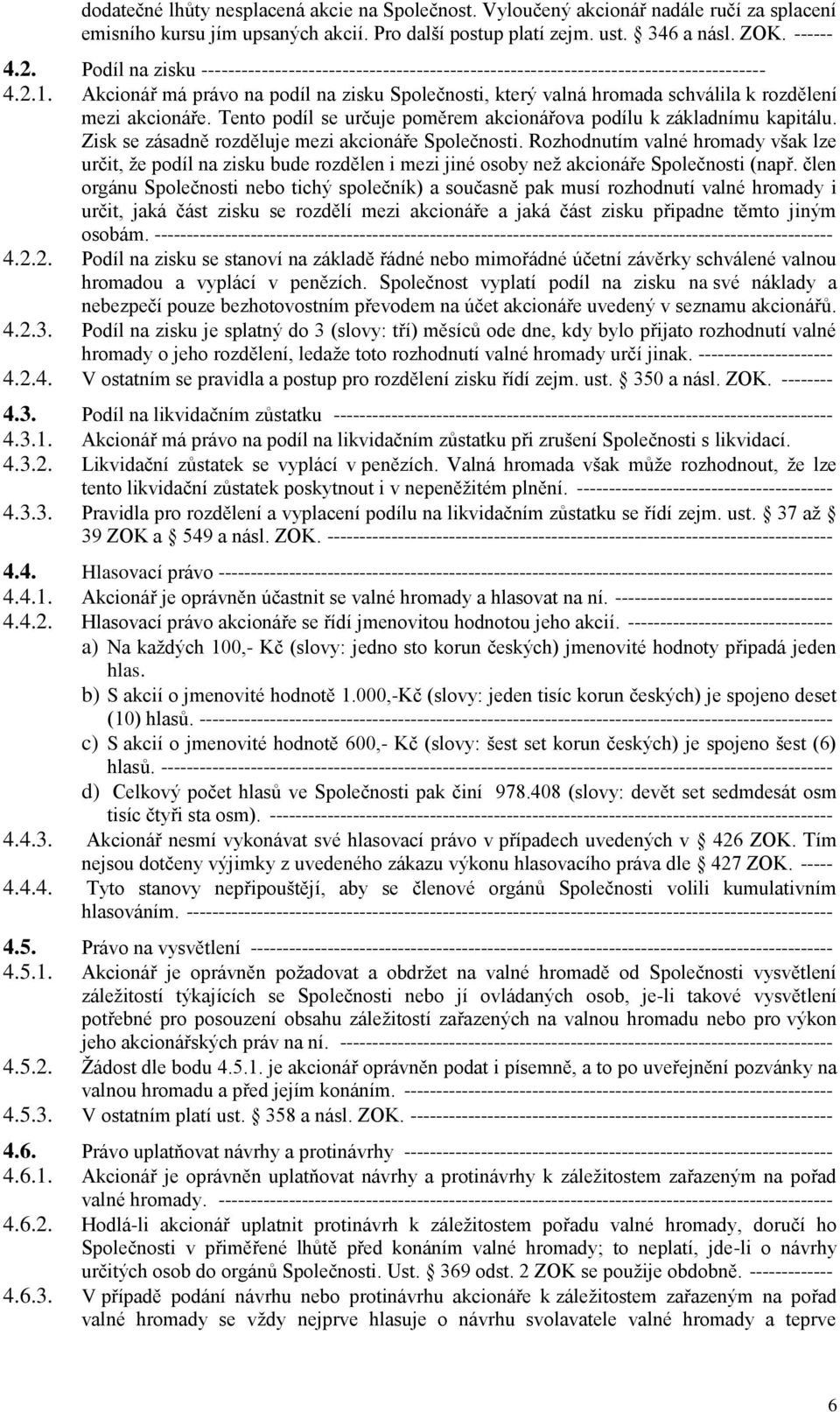 Akcionář má právo na podíl na zisku Společnosti, který valná hromada schválila k rozdělení mezi akcionáře. Tento podíl se určuje poměrem akcionářova podílu k základnímu kapitálu.