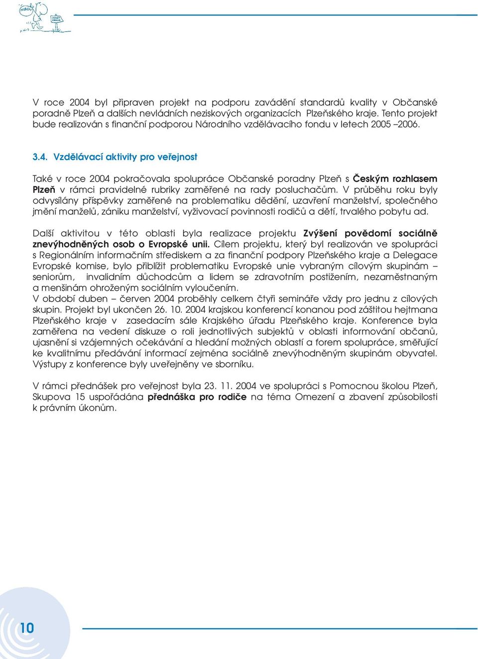 Vzdělávací aktivity pro veřejnost Také v roce 2004 pokračovala spolupráce Občanské poradny Plzeň s Českým rozhlasem Plzeň v rámci pravidelné rubriky zaměřené na rady posluchačům.