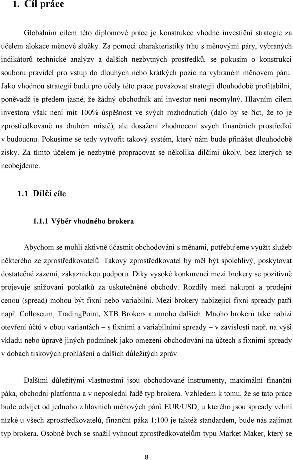 pozic na vybraném měnovém páru. Jako vhodnou strategii budu pro účely této práce povaţovat strategii dlouhodobě profitabilní, poněvadţ je předem jasné, ţe ţádný obchodník ani investor není neomylný.