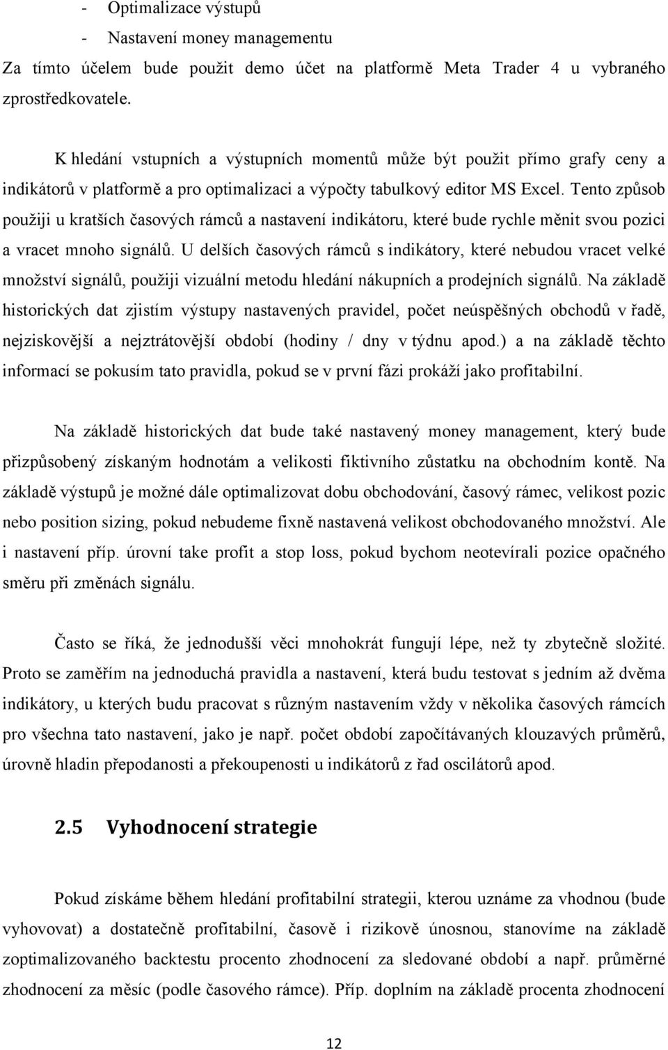 Tento způsob pouţiji u kratších časových rámců a nastavení indikátoru, které bude rychle měnit svou pozici a vracet mnoho signálů.