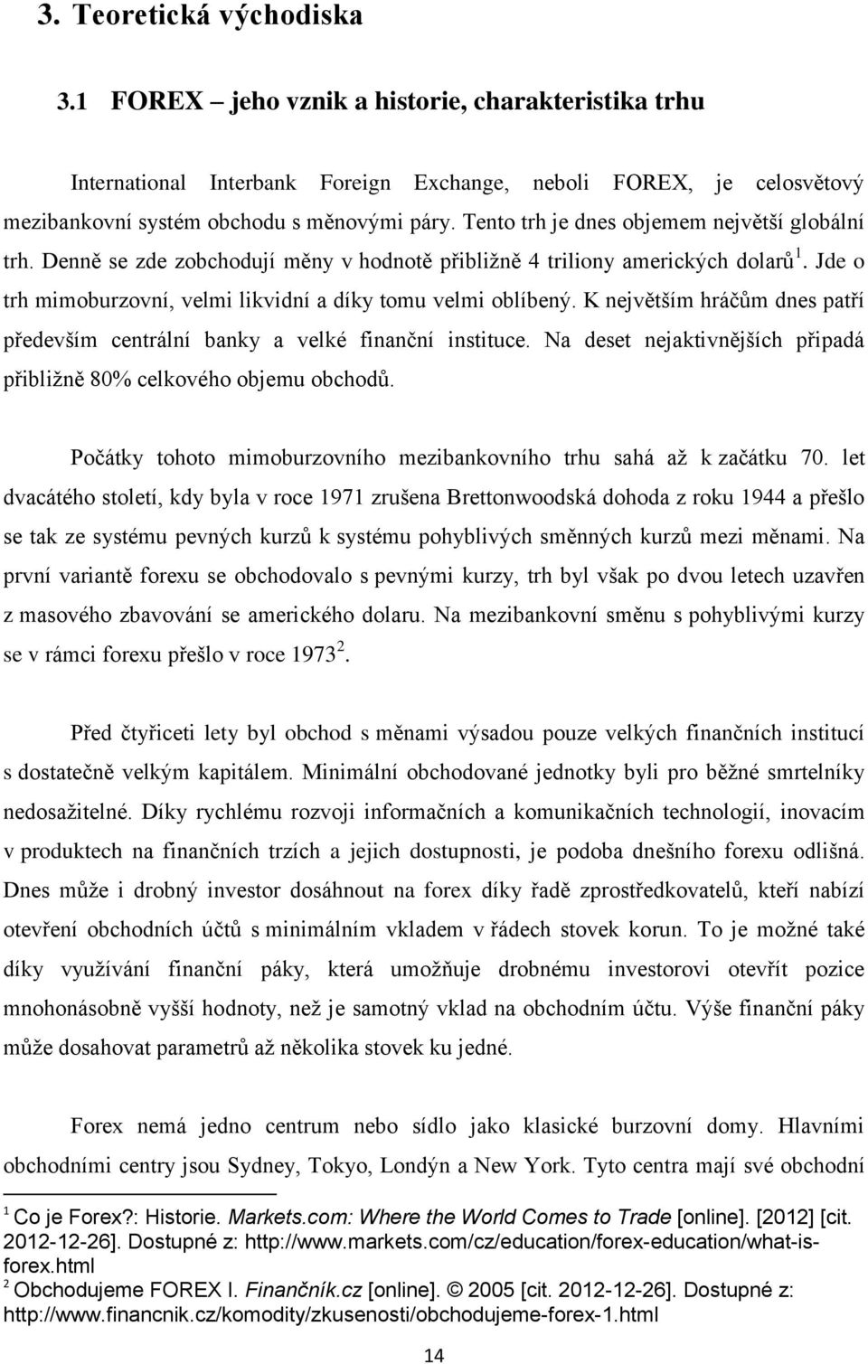 K největším hráčům dnes patří především centrální banky a velké finanční instituce. Na deset nejaktivnějších připadá přibliţně 80% celkového objemu obchodů.