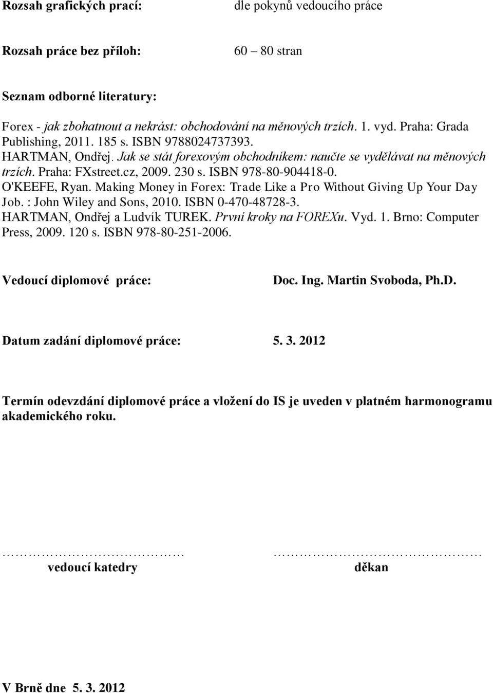 ISBN 978-80-904418-0. O'KEEFE, Ryan. Making Money in Forex: Trade Like a Pro Without Giving Up Your Day Job. : John Wiley and Sons, 2010. ISBN 0-470-48728-3. HARTMAN, Ondřej a Ludvík TUREK.